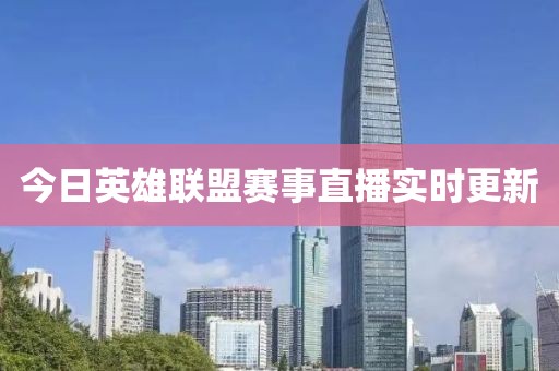 今日英雄聯(lián)盟賽事直播實(shí)時(shí)更新