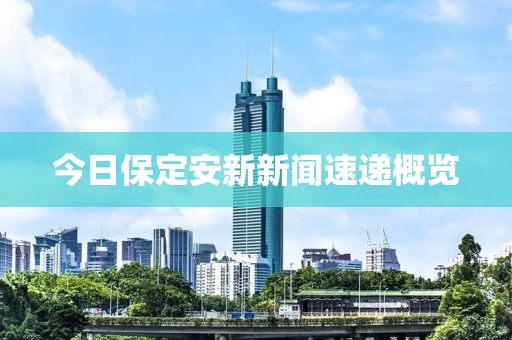 今日保定安新新聞速遞概覽