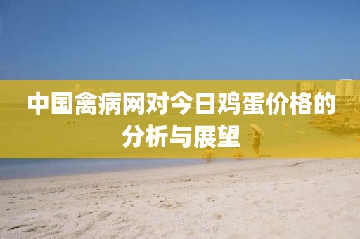 中國(guó)禽病網(wǎng)對(duì)今日雞蛋價(jià)格的分析與展望