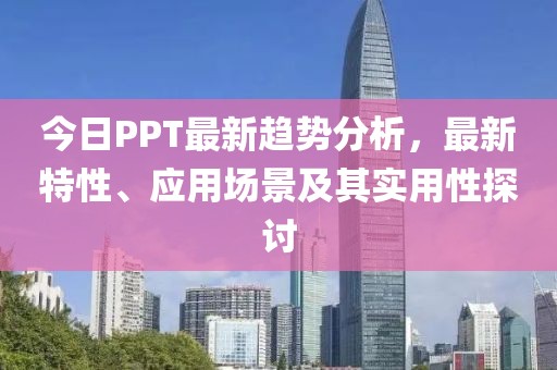 今日PPT最新趨勢分析，最新特性、應(yīng)用場景及其實(shí)用性探討