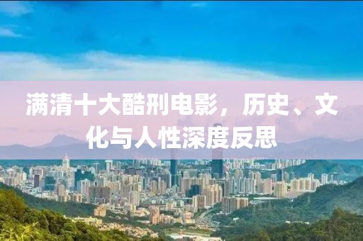 滿清十大酷刑電影，歷史、文化與人性深度反思