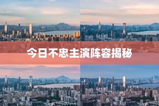 今日不忠主演陣容揭秘