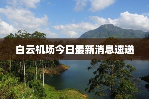 白云機(jī)場今日最新消息速遞