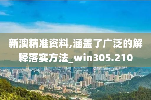 新澳精準資料,涵蓋了廣泛的解釋落實方法_win305.210