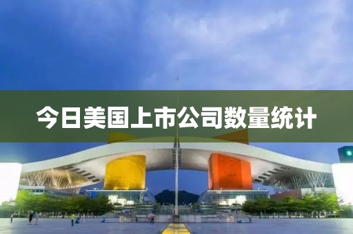 今日美國上市公司數(shù)量統(tǒng)計