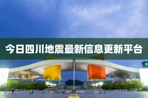 今日四川地震最新信息更新平臺(tái)