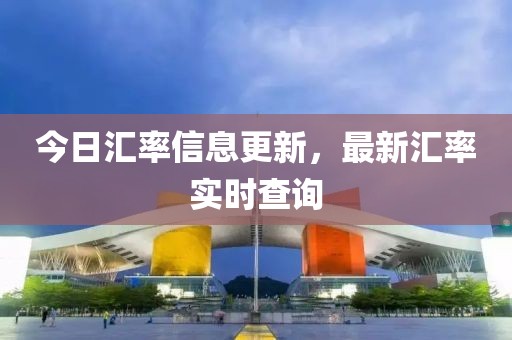 今日匯率信息更新，最新匯率實(shí)時(shí)查詢