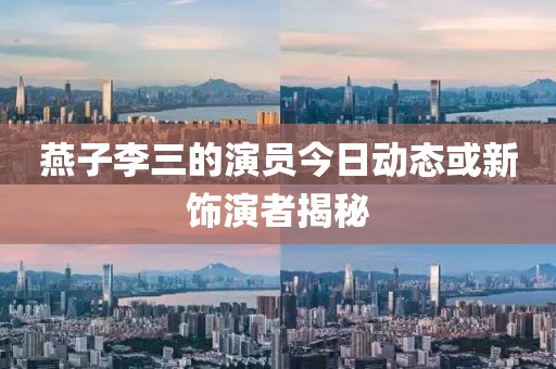 燕子李三的演員今日動態(tài)或新飾演者揭秘
