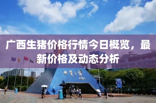 廣西生豬價格行情今日概覽，最新價格及動態(tài)分析