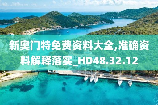 新奧門特免費資料大全,準確資料解釋落實_HD48.32.12