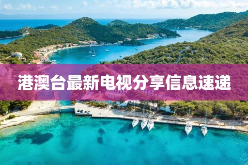 港澳臺最新電視分享信息速遞