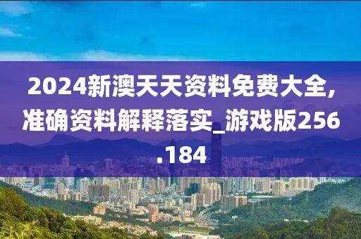 2024新澳天天資料免費(fèi)大全,準(zhǔn)確資料解釋落實(shí)_游戲版256.184