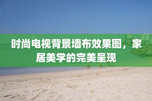 時尚電視背景墻布效果圖，家居美學的完美呈現(xiàn)
