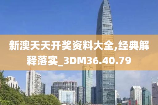 新澳天天開獎資料大全,經(jīng)典解釋落實_3DM36.40.79