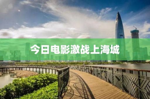 今日電影激戰(zhàn)上海城