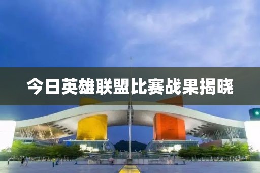 今日英雄聯(lián)盟比賽戰(zhàn)果揭曉