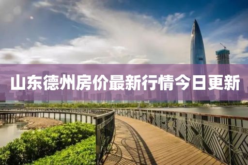 山東德州房?jī)r(jià)最新行情今日更新