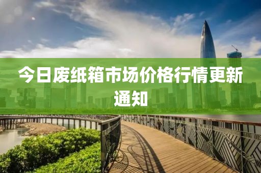 今日廢紙箱市場價(jià)格行情更新通知