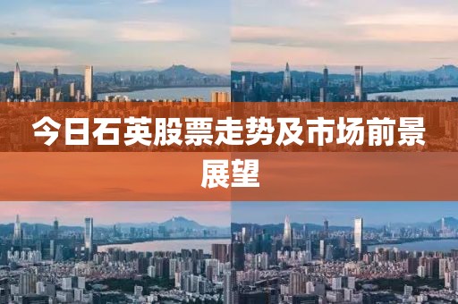 今日石英股票走勢(shì)及市場(chǎng)前景展望