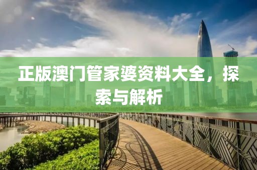 正版澳門管家婆資料大全，探索與解析