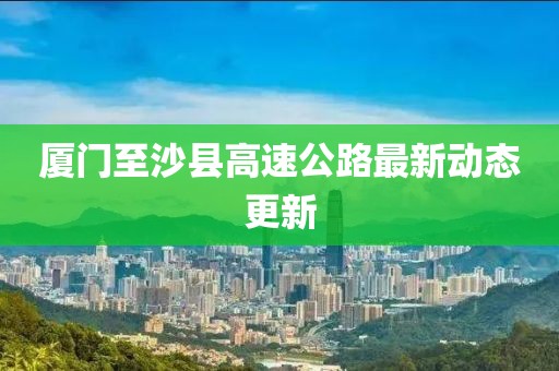 廈門至沙縣高速公路最新動(dòng)態(tài)更新
