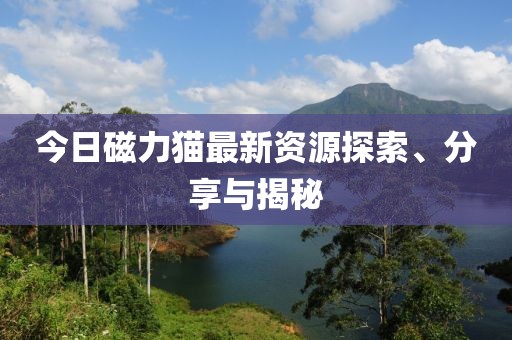 今日磁力貓最新資源探索、分享與揭秘