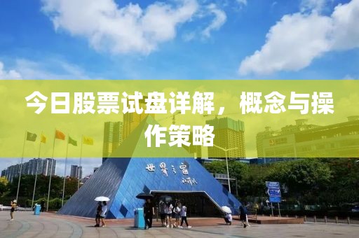 今日股票試盤(pán)詳解，概念與操作策略