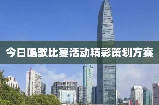 今日唱歌比賽活動(dòng)精彩策劃方案
