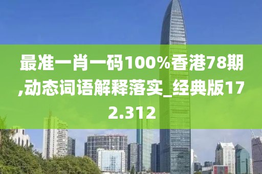最準(zhǔn)一肖一碼100%香港78期,動(dòng)態(tài)詞語(yǔ)解釋落實(shí)_經(jīng)典版172.312