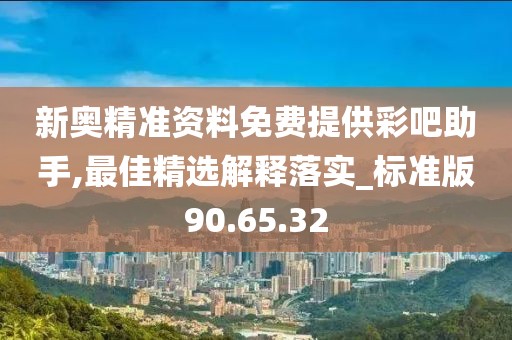 新奧精準資料免費提供彩吧助手,最佳精選解釋落實_標準版90.65.32