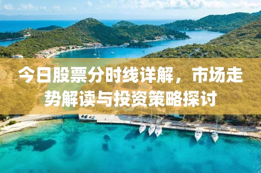 今日股票分時線詳解，市場走勢解讀與投資策略探討