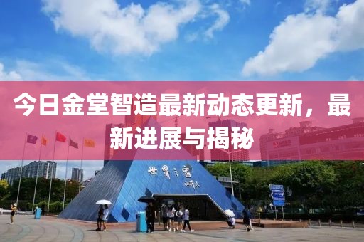 今日金堂智造最新動(dòng)態(tài)更新，最新進(jìn)展與揭秘