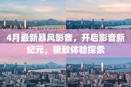 4月最新暴風(fēng)影音，開啟影音新紀(jì)元，極致體驗探索
