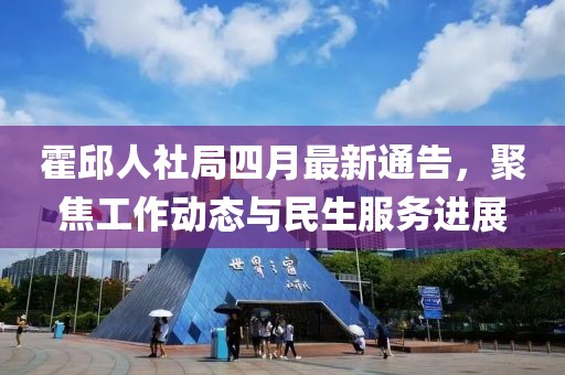 霍邱人社局四月最新通告，聚焦工作動(dòng)態(tài)與民生服務(wù)進(jìn)展