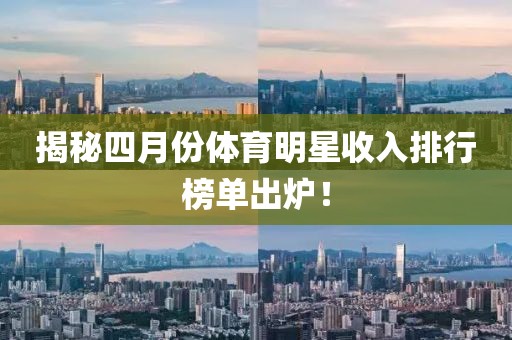 揭秘四月份體育明星收入排行榜單出爐！
