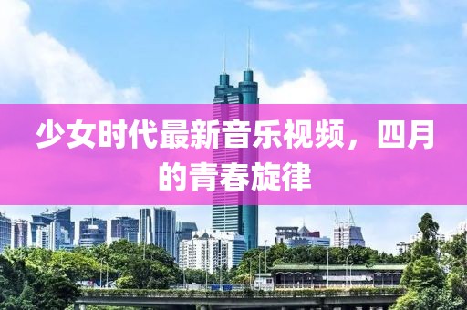 少女時(shí)代最新音樂視頻，四月的青春旋律