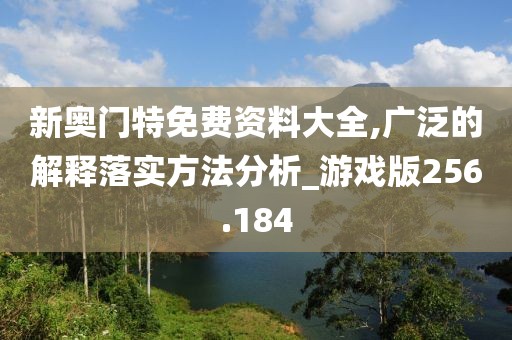 新奧門特免費(fèi)資料大全,廣泛的解釋落實(shí)方法分析_游戲版256.184