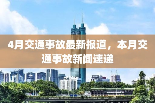 4月交通事故最新報(bào)道，本月交通事故新聞速遞