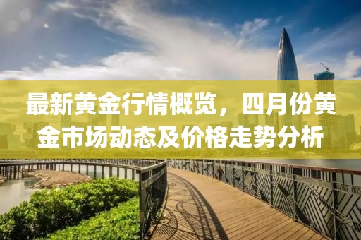 最新黃金行情概覽，四月份黃金市場動態(tài)及價格走勢分析