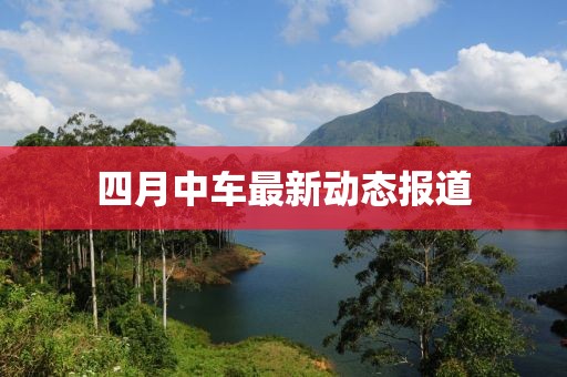 四月中車最新動態(tài)報道