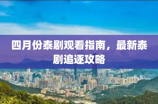 四月份泰劇觀看指南，最新泰劇追逐攻略