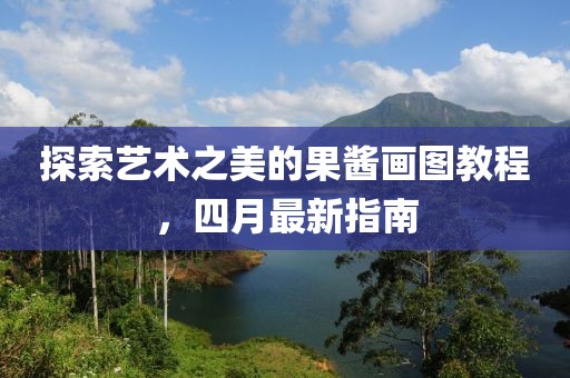 探索藝術之美的果醬畫圖教程，四月最新指南