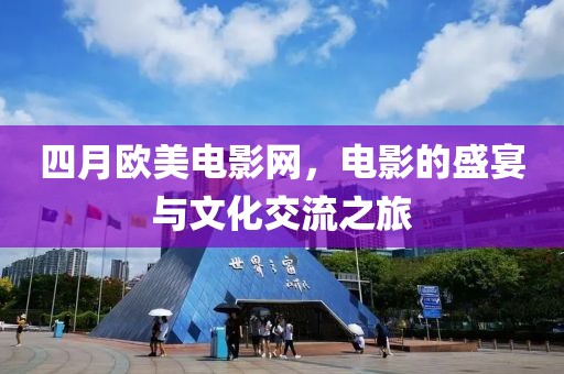 四月歐美電影網(wǎng)，電影的盛宴與文化交流之旅