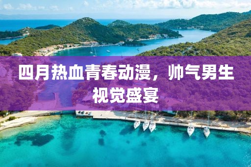 四月熱血青春動漫，帥氣男生視覺盛宴