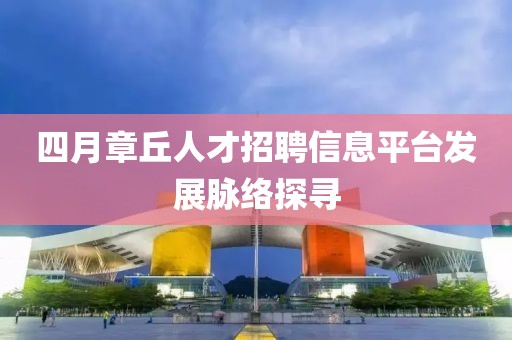 四月章丘人才招聘信息平臺發(fā)展脈絡探尋