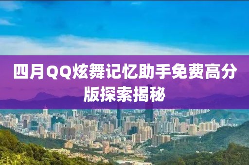 四月QQ炫舞記憶助手免費高分版探索揭秘