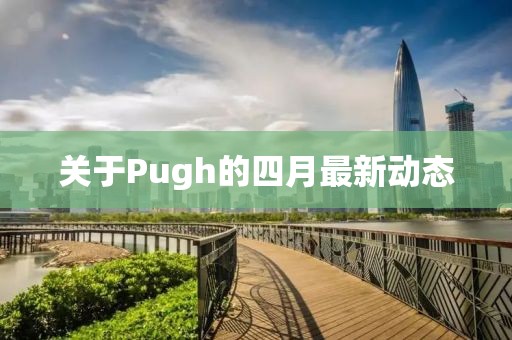 關(guān)于Pugh的四月最新動(dòng)態(tài)