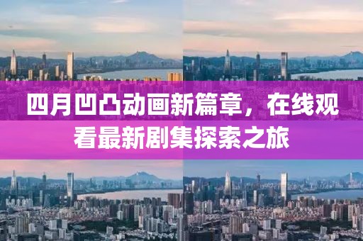 四月凹凸動畫新篇章，在線觀看最新劇集探索之旅