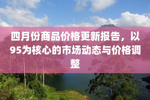四月份商品價格更新報告，以95為核心的市場動態(tài)與價格調(diào)整