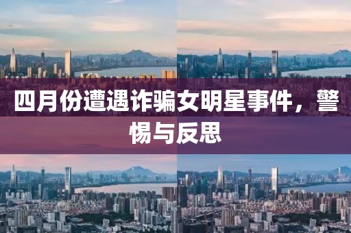 四月份遭遇詐騙女明星事件，警惕與反思